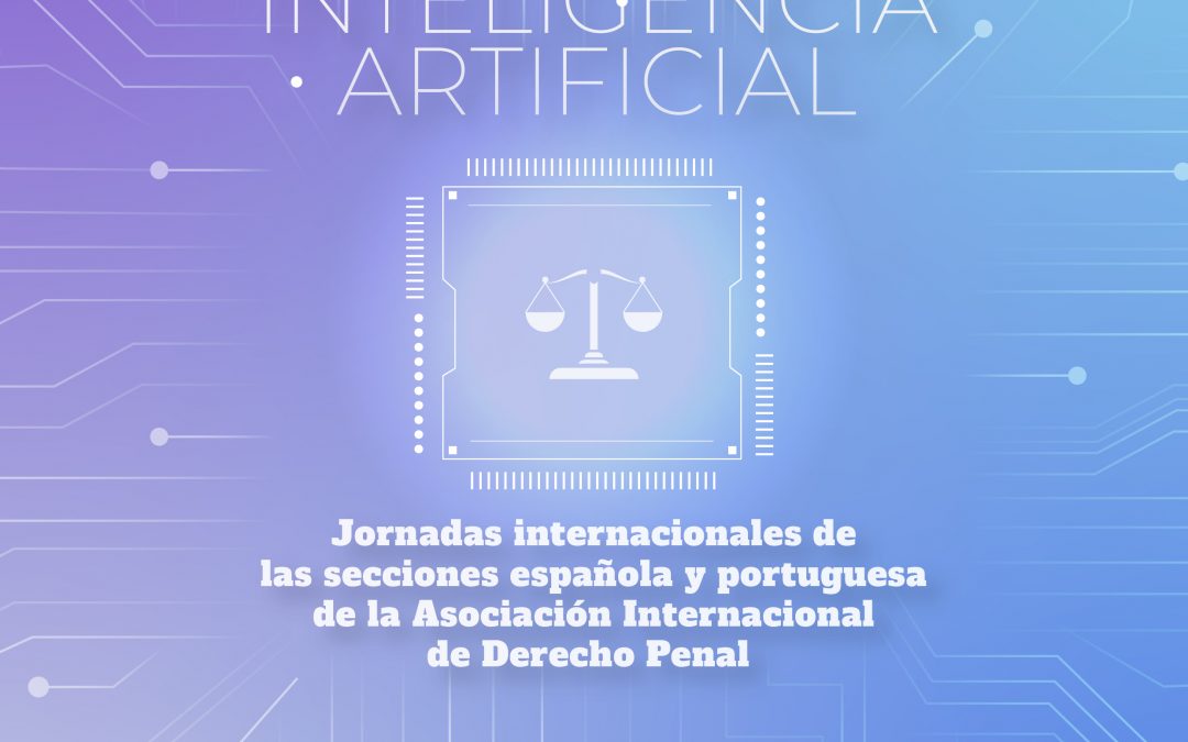 «El sistema penal ante la inteligencia artificial» Jornadas internacionales de la sección española y portuguesa de la AIDP